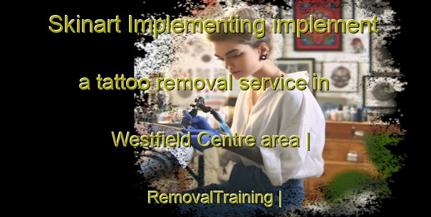 Skinart Implementing implement a tattoo removal service in Westfield Centre area | RemovalTraining | RemovalClasses | SkinartTraining-Canada